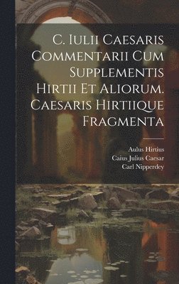 C. Iulii Caesaris Commentarii Cum Supplementis Hirtii Et Aliorum. Caesaris Hirtiique Fragmenta 1