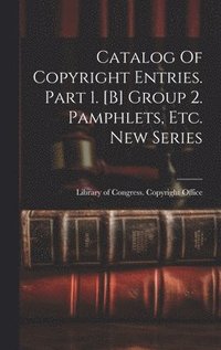 bokomslag Catalog Of Copyright Entries. Part 1. [b] Group 2. Pamphlets, Etc. New Series