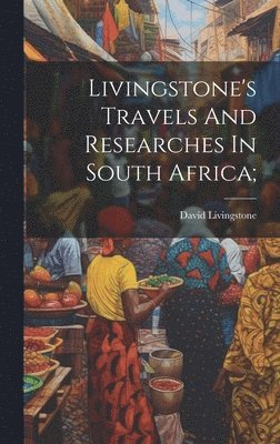 Livingstone's Travels And Researches In South Africa;
