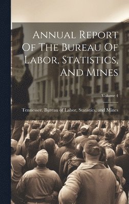 bokomslag Annual Report Of The Bureau Of Labor, Statistics, And Mines; Volume 4