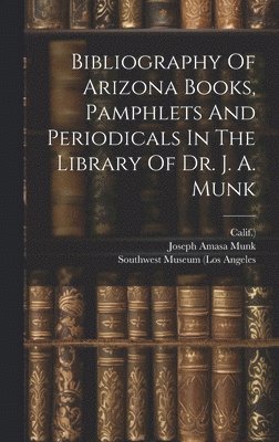 bokomslag Bibliography Of Arizona Books, Pamphlets And Periodicals In The Library Of Dr. J. A. Munk