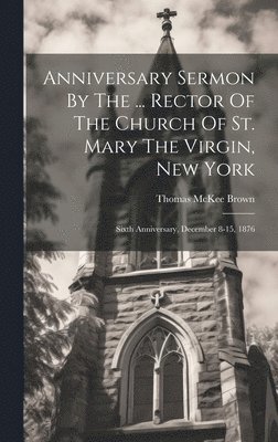 Anniversary Sermon By The ... Rector Of The Church Of St. Mary The Virgin, New York 1