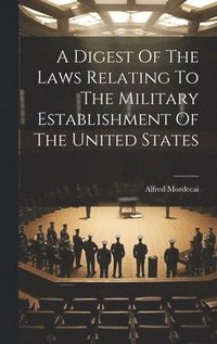 bokomslag Digest Of The Laws Relating To The Military Establishment Of The United States