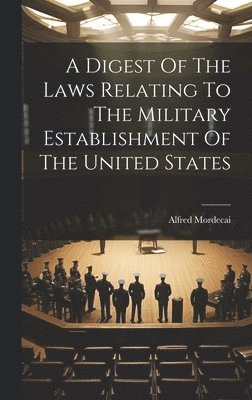 bokomslag Digest Of The Laws Relating To The Military Establishment Of The United States