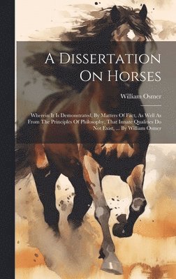 William Osmer - A Dissertation On Horses: Wherein It Is Demonstrated, By Matters Of Fact, As Well As From The Principles Of Philosophy, That Innate Qualities Do, Inbunden