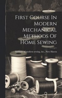 bokomslag First Course In Modern Mechanical Methods Of Home Sewing
