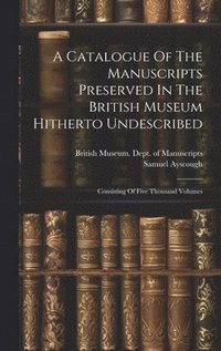bokomslag A Catalogue Of The Manuscripts Preserved In The British Museum Hitherto Undescribed
