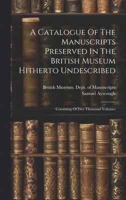 Samuel Ayscough, British Museum Dept of Manuscripts - Catalogue Of The Manuscripts Preserved In The British Museum Hitherto Undescribed, Inbunden