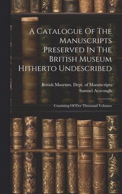 A Catalogue Of The Manuscripts Preserved In The British Museum Hitherto Undescribed 1