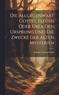 bokomslag Die Allgegenwart Gottes, Eleusis oder ber den Ursprung und die Zwecke der alten Mysterien