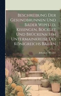 bokomslag Beschreibung der Gesundbrunnen und Bder Wipfeld, Kissingen, Bocklet und Brckenau im Untermainkreise des Knigreichs Baiern