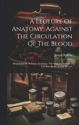 Lecture Of Anatomy, Against The Circulation Of The Blood