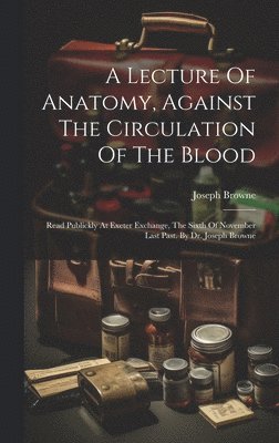 A Lecture Of Anatomy, Against The Circulation Of The Blood 1