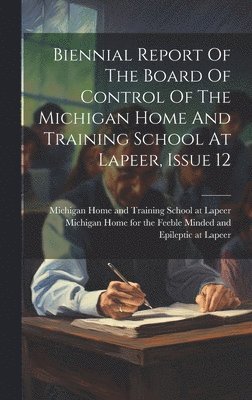 bokomslag Biennial Report Of The Board Of Control Of The Michigan Home And Training School At Lapeer, Issue 12