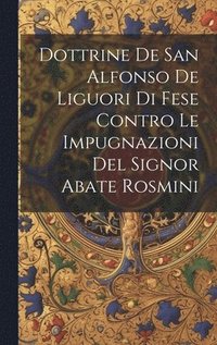 bokomslag Dottrine De San Alfonso De Liguori Di Fese Contro Le Impugnazioni Del Signor Abate Rosmini