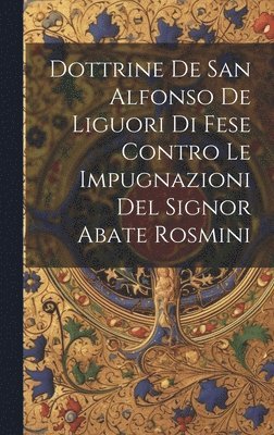 Dottrine De San Alfonso De Liguori Di Fese Contro Le Impugnazioni Del Signor Abate Rosmini 1