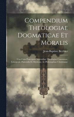 Compendium Theologiae Dogmaticae Et Moralis 1