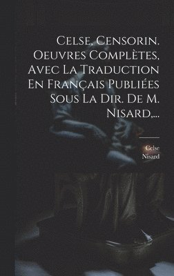 Celse, Censorin. Oeuvres Compltes, Avec La Traduction En Franais Publies Sous La Dir. De M. Nisard, ... 1