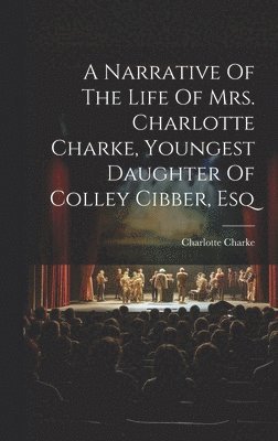 bokomslag A Narrative Of The Life Of Mrs. Charlotte Charke, Youngest Daughter Of Colley Cibber, Esq