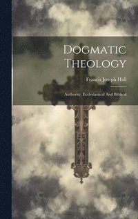 bokomslag Dogmatic Theology: Authority, Ecclesiastical And Biblical