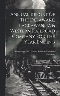 bokomslag Annual Report Of The Delaware, Lackawanna & Western Railroad Company For The Year Ending