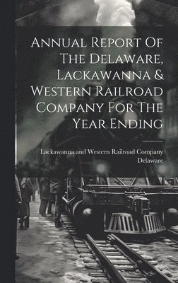 Annual Report Of The Delaware, Lackawanna & Western Railroad Company For The Year Ending 1