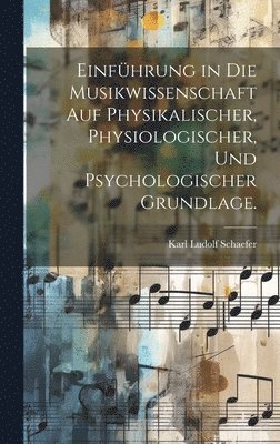 Karl Ludolf Schaefer - Einführung in die Musikwissenschaft auf physikalischer, physiologischer, und psychologischer Grundlage., Inbunden