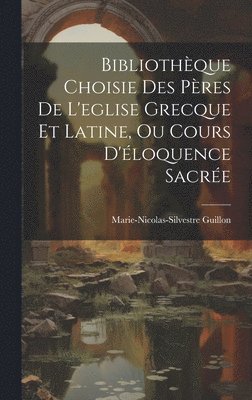Bibliothque Choisie Des Pres De L'eglise Grecque Et Latine, Ou Cours D'loquence Sacre 1