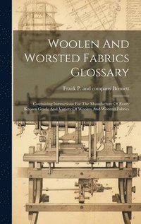 bokomslag Woolen And Worsted Fabrics Glossary; Containing Instructions For The Manufacture Of Every Known Grade And Variety Of Woolen And Worsted Fabrics