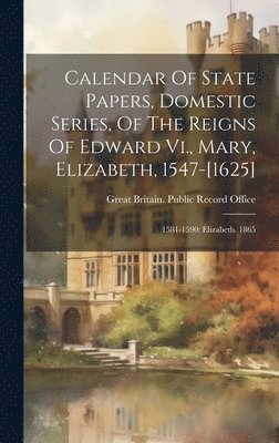 bokomslag Calendar Of State Papers, Domestic Series, Of The Reigns Of Edward Vi., Mary, Elizabeth, 1547-[1625]