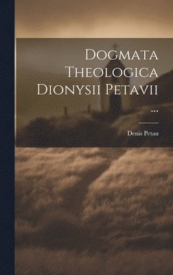 Dogmata Theologica Dionysii Petavii ... 1