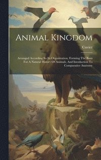 bokomslag Animal Kingdom: Arranged According So Its Organization, Forming The Basis For A Natural History Of Animals, And Inroduction To Comparative Anatomy