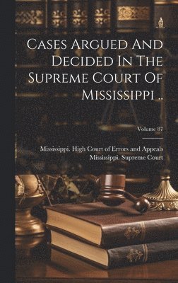 Cases Argued And Decided In The Supreme Court Of Mississippi ..; Volume 87 1