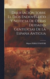 bokomslag Disertacin Sobre El Dios Endovellico Y Noticia De Otras Deidades Gentilicias De La Espaa Antigua