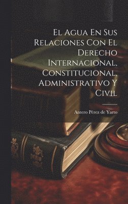 bokomslag El Agua En Sus Relaciones Con El Derecho Internacional, Constitucional, Administrativo Y Civil