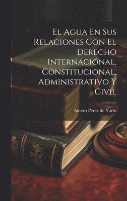 El Agua En Sus Relaciones Con El Derecho Internacional, Constitucional, Administrativo Y Civil 1