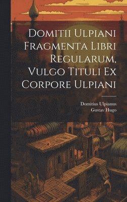 Domitius Ulpianus, Gustav Hugo - Domitii Ulpiani Fragmenta Libri Regularum, Vulgo Tituli Ex Corpore Ulpiani, Inbunden