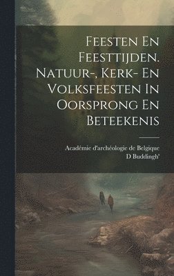 bokomslag Feesten En Feesttijden. Natuur-, Kerk- En Volksfeesten In Oorsprong En Beteekenis