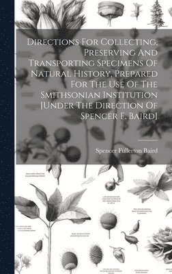 Spencer Fullerton Baird - Directions For Collecting, Preserving And Transporting Specimens Of Natural History, Prepared For The Use Of The Smithsonian Institution [under The Direction Of Spencer F. Baird], Inbunden