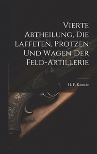 bokomslag Vierte Abtheilung, Die Laffeten, Protzen und Wagen der Feld-Artillerie