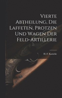 bokomslag Vierte Abtheilung, Die Laffeten, Protzen und Wagen der Feld-Artillerie