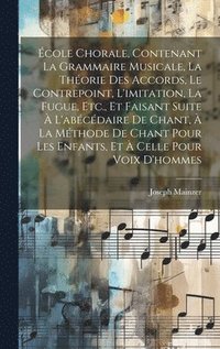 bokomslag cole Chorale, Contenant La Grammaire Musicale, La Thorie Des Accords, Le Contrepoint, L'imitation, La Fugue, Etc., Et Faisant Suite  L'abcdaire De Chant,  La Mthode De Chant Pour Les
