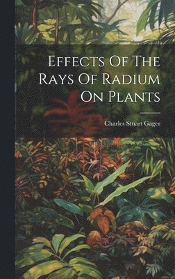 bokomslag Effects Of The Rays Of Radium On Plants