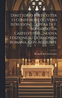 bokomslag Direttorio Mistico Per Li Confessori, Ou Vero Istruzione......opera Di F. Bernardo Da Castelvetere, ...nuova Edizione Su La Seconda Romana, Con Aggiunte