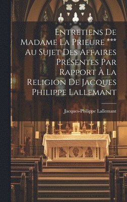 Entretiens De Madame La Prieure *** Au Sujet Des Affaires Prsentes Par Rapport  La Religion De Jacques Philippe Lallemant 1