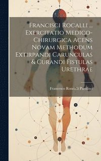 bokomslag Francisci Rocalli ... Exercitatio Medico-chirurgica Acens Novam Methodum Extirpandi Carunculas & Curandi Fistulas Urethrae