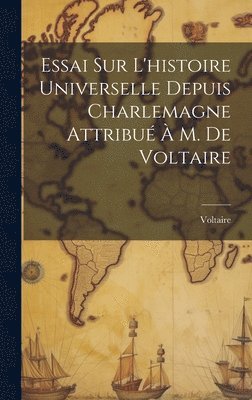 Essai Sur L'histoire Universelle Depuis Charlemagne Attribu  M. De Voltaire 1