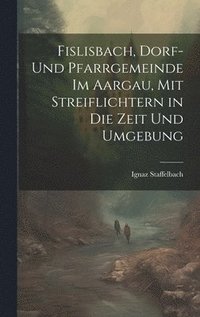 bokomslag Fislisbach, Dorf- und Pfarrgemeinde im Aargau, mit Streiflichtern in die Zeit und Umgebung