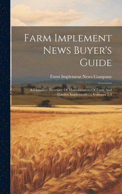 bokomslag Farm Implement News Buyer's Guide: A Classified Directory Of Manufacturers Of Farm And Garden Implements ..., Volumes 3-4