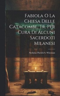 bokomslag Fabiola O La Chiesa Delle Catacombe, Tr. Per Cura Di Alcuni Sacerdoti Milanesi